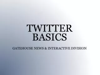 TWITTER BASICS GATEHOUSE NEWS &amp; INTERACTIVE DIVISION