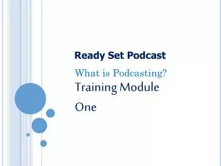 What is Podcasting? Training Module One