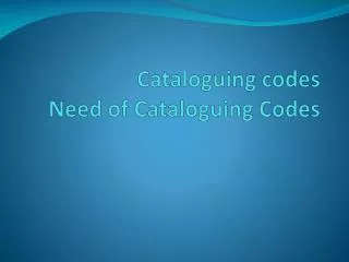 Cataloguing codes Need of Cataloguing Codes