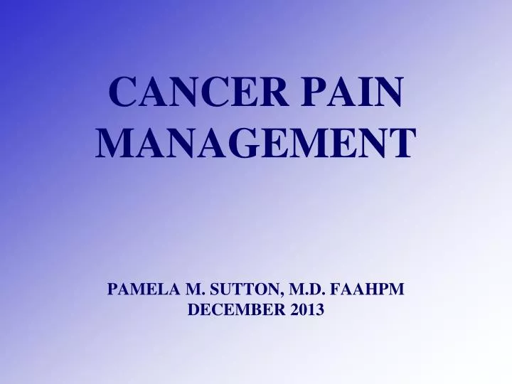 cancer pain management pamela m sutton m d faahpm december 2013