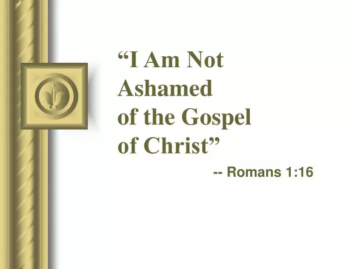 i am not ashamed of the gospel of christ