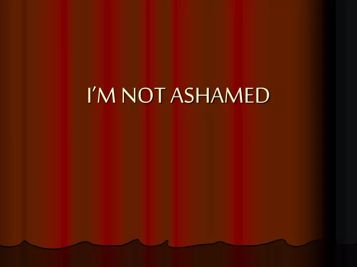 i m not ashamed