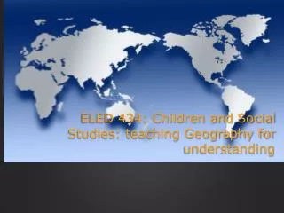 ELED 434: Children and Social Studies: teaching Geography for understanding