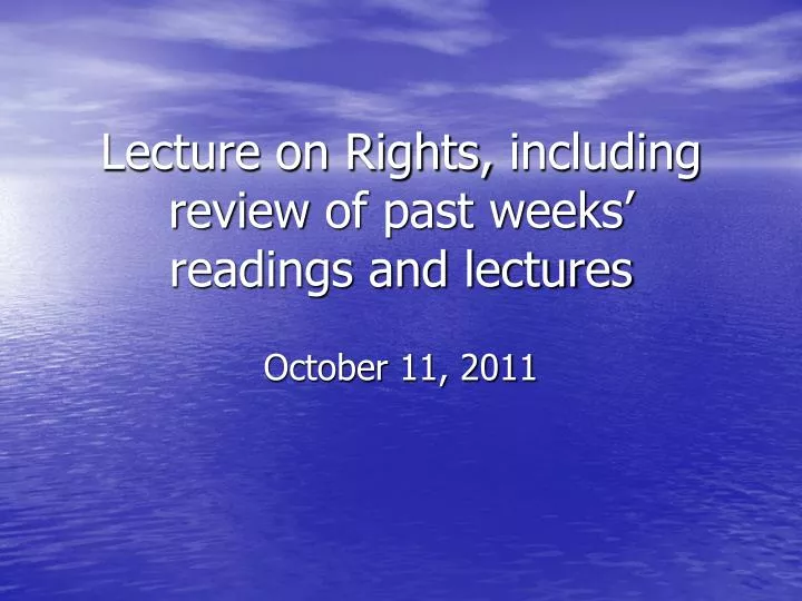 lecture on rights including review of past weeks readings and lectures