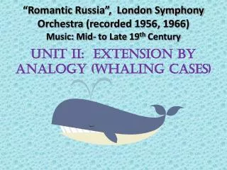 UNIT II: EXTENSION BY ANALOGY (WHALING CASES)