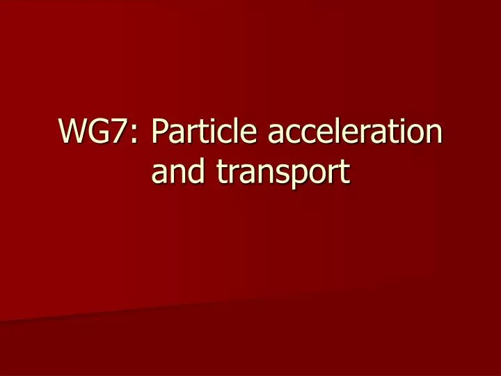 wg7 particle acceleration and transport