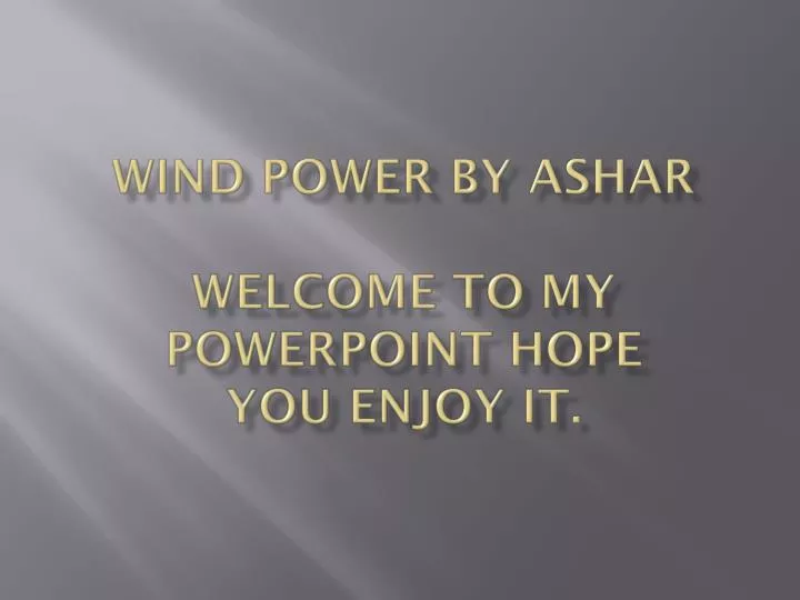 wind power by ashar welcome to my powerpoint hope you enjoy it