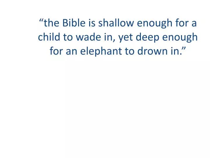 the bible is shallow enough for a child to wade in yet deep enough for an elephant to drown in