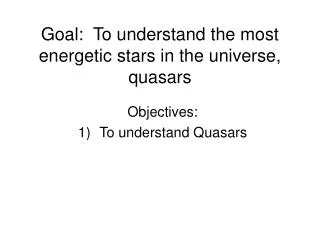 Goal: To understand the most energetic stars in the universe, quasars
