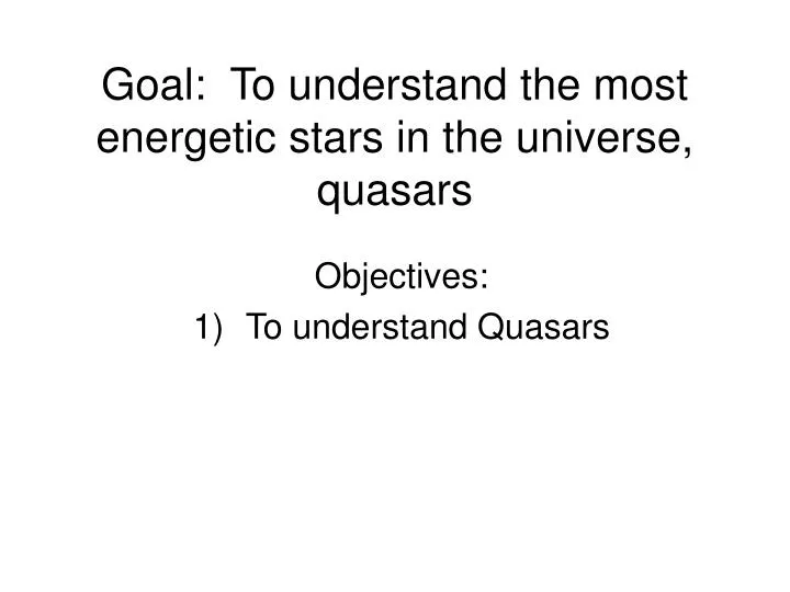 goal to understand the most energetic stars in the universe quasars