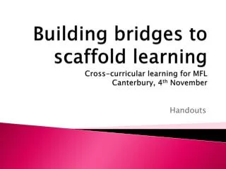Building bridges to scaffold learning Cross-curricular learning for MFL Canterbury, 4 th November