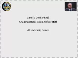 General Colin Powell Chairman (Ret), Joint Chiefs of Staff A Leadership Primer