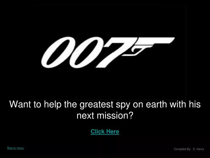 want to help the greatest spy on earth with his next mission click here