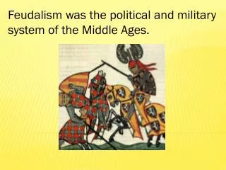 Feudalism was the political and military system of the Middle Ages.