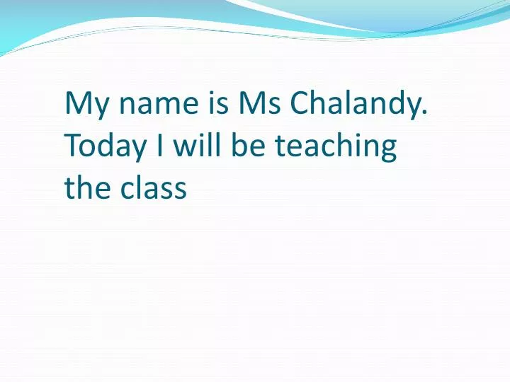 my name is ms chalandy today i will be teaching the class