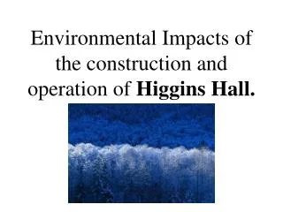 Environmental Impacts of the construction and operation of Higgins Hall.