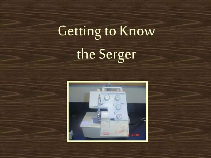 getting to know the serger