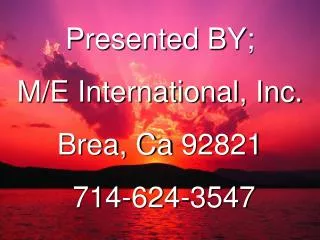Presented BY; M/E International, Inc. Brea, Ca 92821 714-624-3547