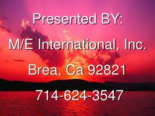 Presented BY: M/E International, Inc. Brea, Ca 92821 714-624-3547