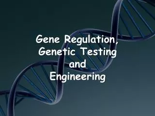 Gene Regulation, Genetic Testing and Engineering