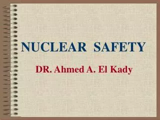 NUCLEAR SAFETY DR. Ahmed A. El Kady