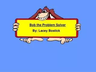 Bob the Problem Solver By: Lacey Bostick
