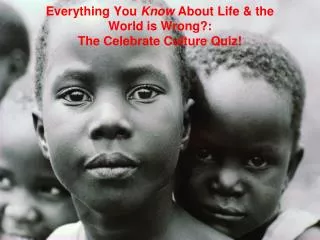 Everything You Know About Life &amp; the World is Wrong?: The Celebrate Culture Quiz!