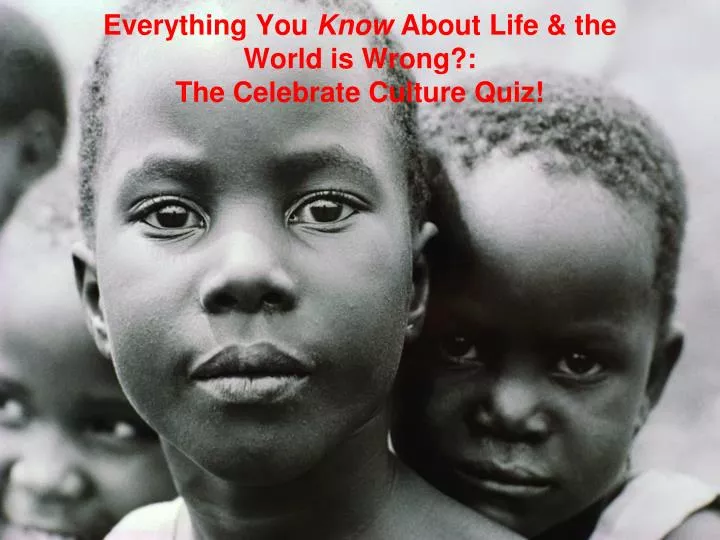 everything you know about life the world is wrong the celebrate culture quiz
