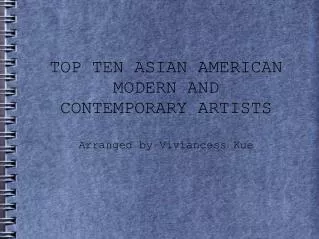 TOP TEN ASIAN AMERICAN MODERN AND CONTEMPORARY ARTISTS Arranged by Viviancess Kue