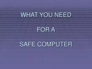 WHAT YOU NEED FOR A SAFE COMPUTER