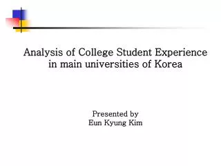 Analysis of College Student Experience in main universities of Korea Presented by Eun Kyung Kim
