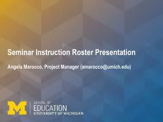 Seminar Instruction Roster Presentation Angela Marocco, Project Manager (amarocco@umich)