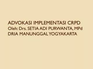 ADVOKASI IMPLEMENTASI CRPD Oleh : Drs. SETIA ADI PURWANTA, MPd DRIA MANUNGGAL YOGYAKARTA