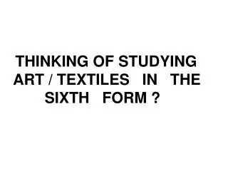 THINKING OF STUDYING ART / TEXTILES IN THE SIXTH FORM ?
