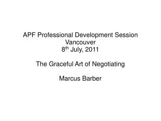 APF Professional Development Session Vancouver 8 th July, 2011 The Graceful Art of Negotiating