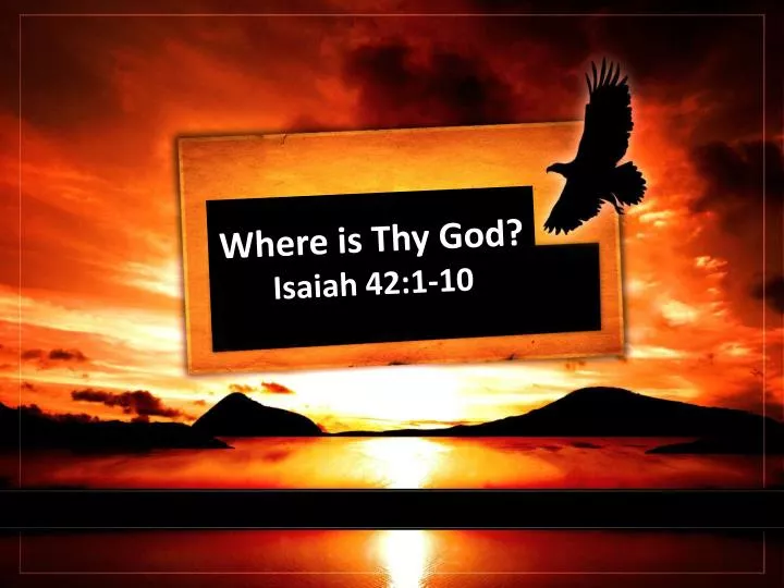 where is thy god isaiah 42 1 10