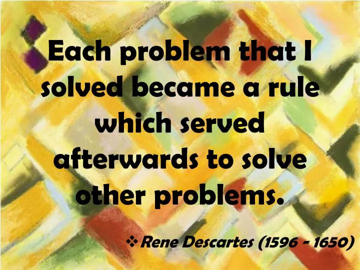 each problem that i solved became a rule which served afterwards to solve other problems