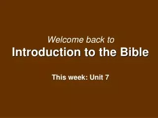 Welcome back to Introduction to the Bible This week: Unit 7