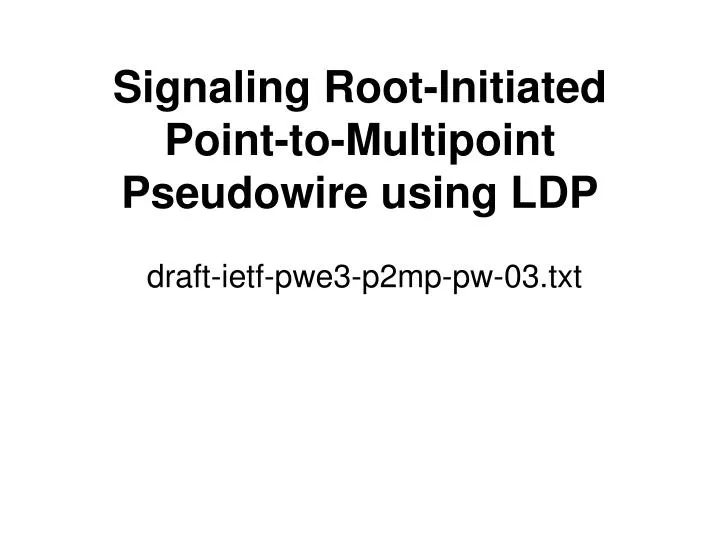 signaling root initiated point to multipoint pseudowire using ldp draft ietf pwe3 p2mp pw 03 txt