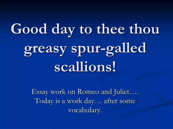 good day to thee thou greasy spur galled scallions