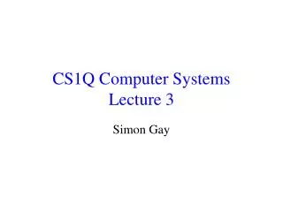 CS1Q Computer Systems Lecture 3