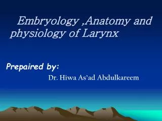 Embryology ,Anatomy and physiology of Larynx