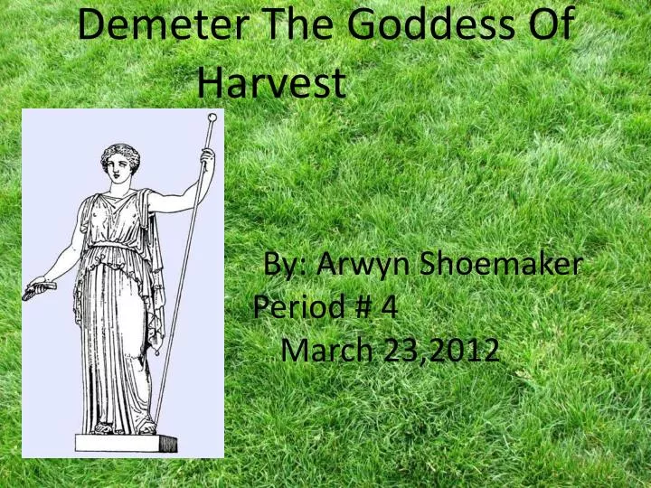 demeter the goddess of harvest by arwyn shoemaker period 4 march 23 2012