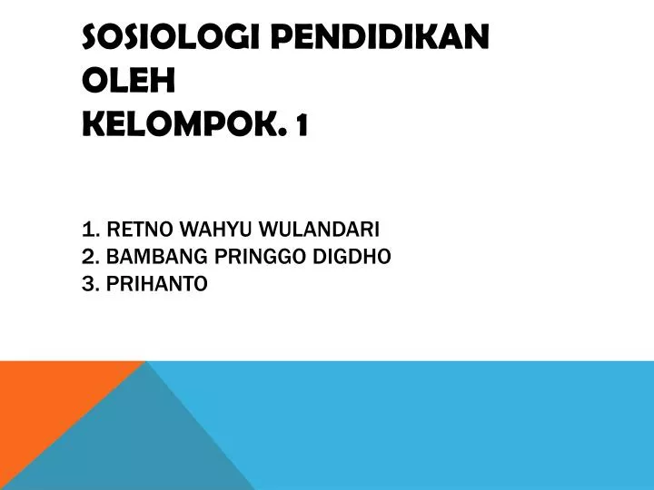 sosiologi pendidikan oleh kel ompok 1 1 retno wahyu wulandari 2 bambang pringgo digdho 3 prihanto