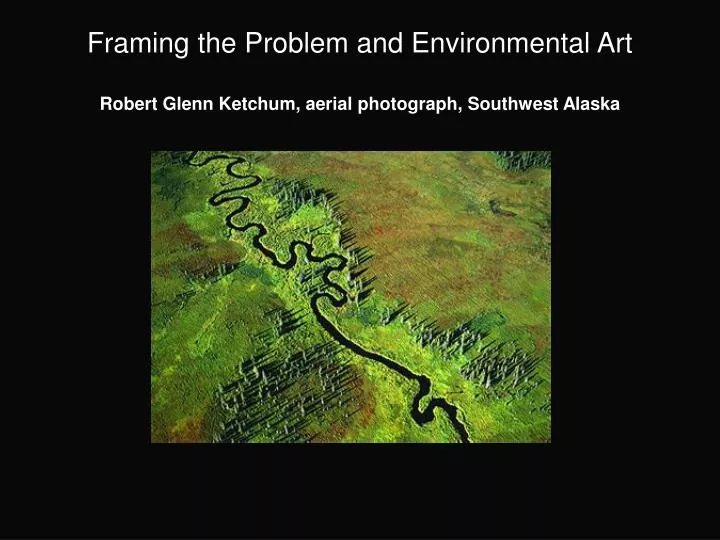 framing the problem and environmental art robert glenn ketchum aerial photograph southwest alaska