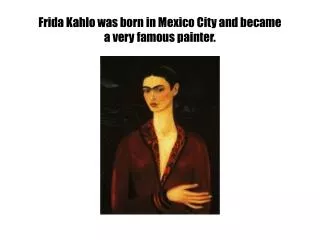 Frida Kahlo was born in Mexico City and became a very famous painter.