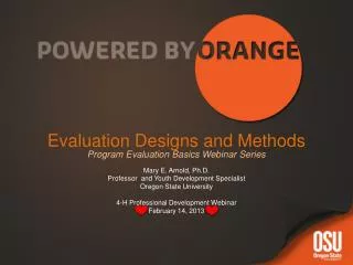Evaluation Designs and Methods Program Evaluation Basics Webinar Series Mary E. Arnold, Ph.D.