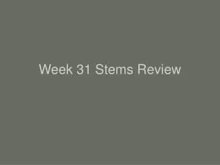 Week 31 Stems Review