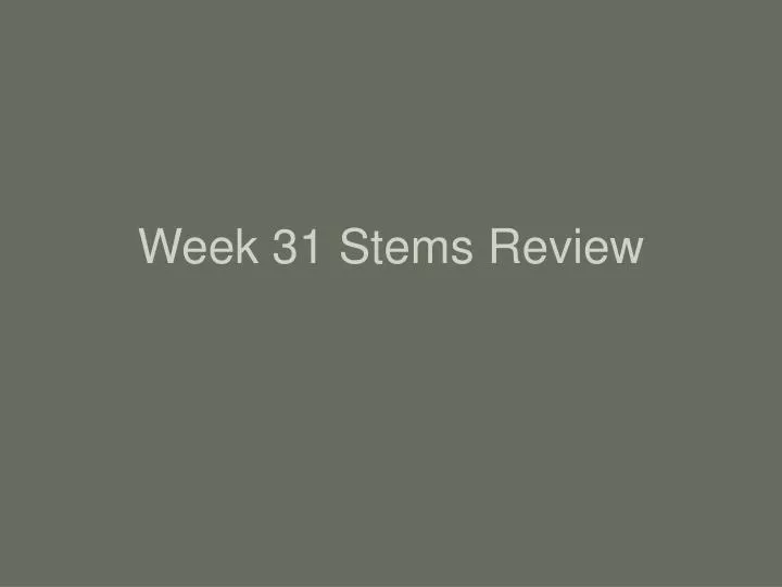 week 31 stems review